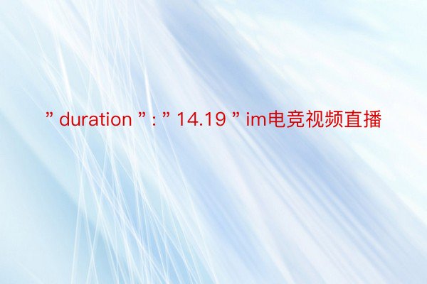 ＂duration＂:＂14.19＂im电竞视频直播