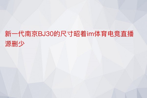 新一代南京BJ30的尺寸昭着im体育电竞直播源删少