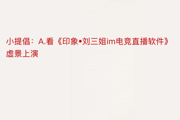小提倡：A.看《印象•刘三姐im电竞直播软件》虚景上演