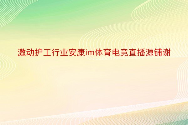 激动护工行业安康im体育电竞直播源铺谢