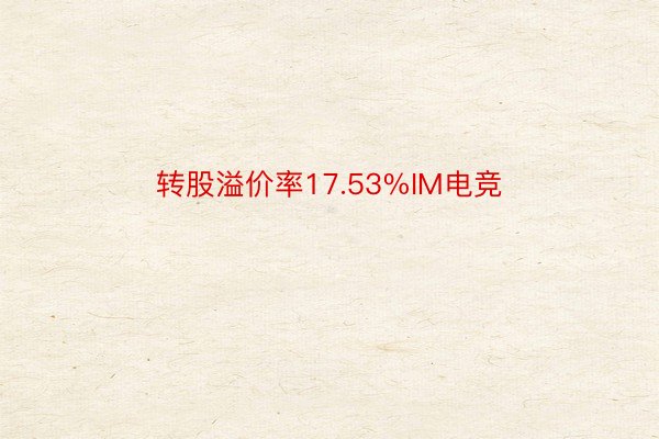 转股溢价率17.53%IM电竞