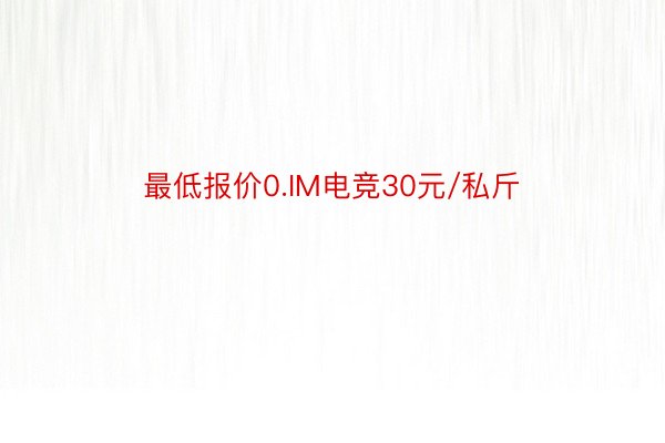 最低报价0.IM电竞30元/私斤