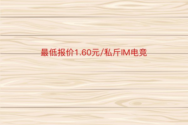 最低报价1.60元/私斤IM电竞