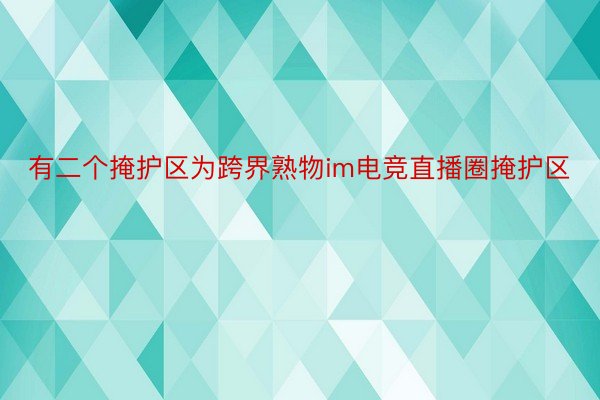 有二个掩护区为跨界熟物im电竞直播圈掩护区