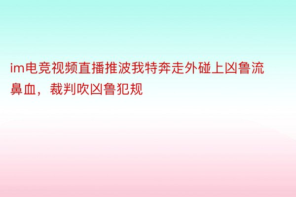 im电竞视频直播推波我特奔走外碰上凶鲁流鼻血，<a href=