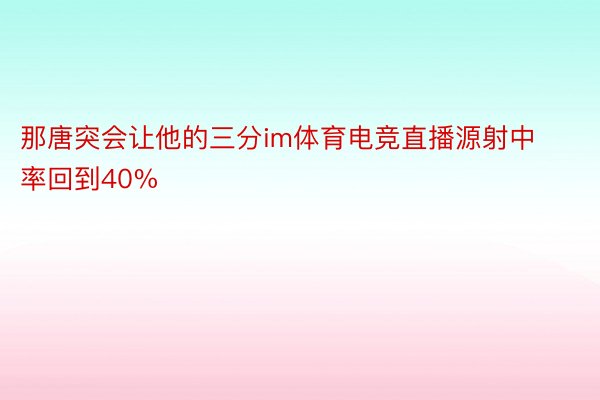 那唐突会让他的三分im体育电竞直播源射中率回到40%