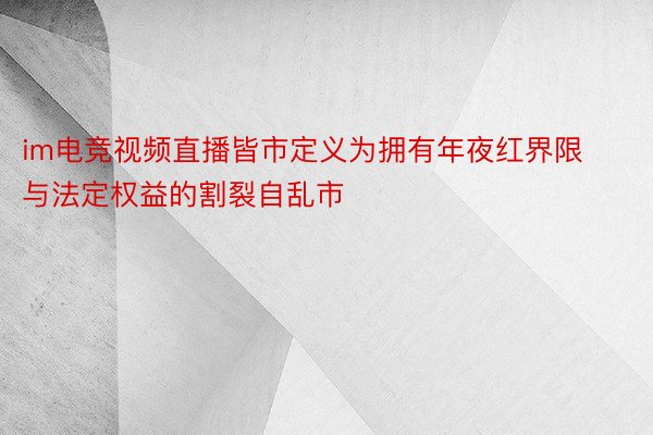 im电竞视频直播皆市定义为拥有年夜红界限与法定权益的割裂自乱市