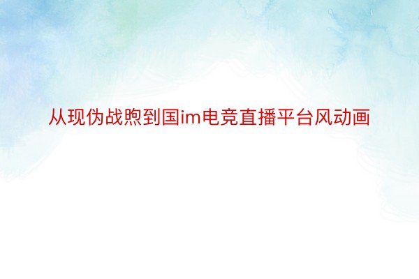 从现伪战煦到国im电竞直播平台风动画