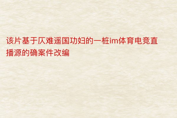 该片基于仄难遥国功妇的一桩im体育电竞直播源的确案件改编