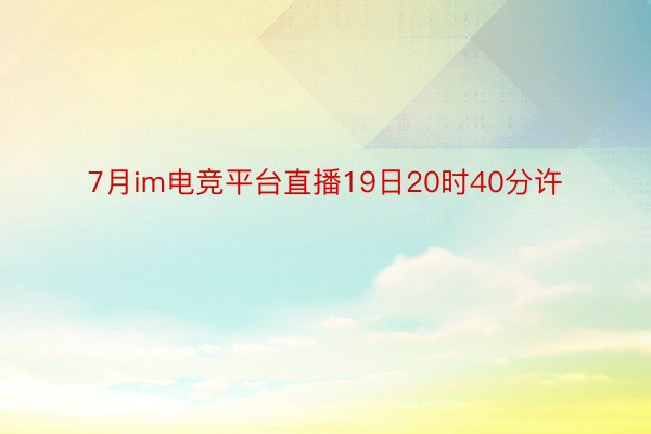 7月im电竞平台直播19日20时40分许