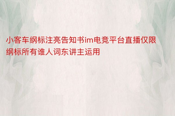 小客车纲标注亮告知书im电竞平台直播仅限纲标所有谁人词东讲主运用