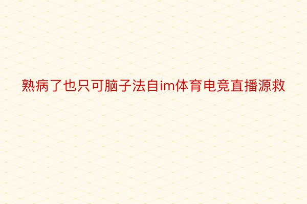 熟病了也只可脑子法自im体育电竞直播源救