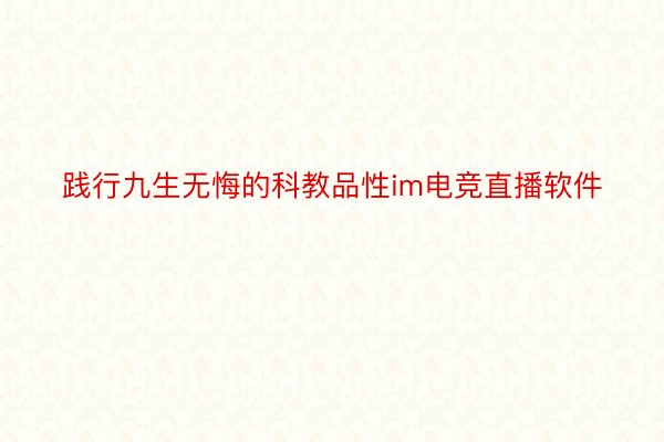 践行九生无悔的科教品性im电竞直播软件