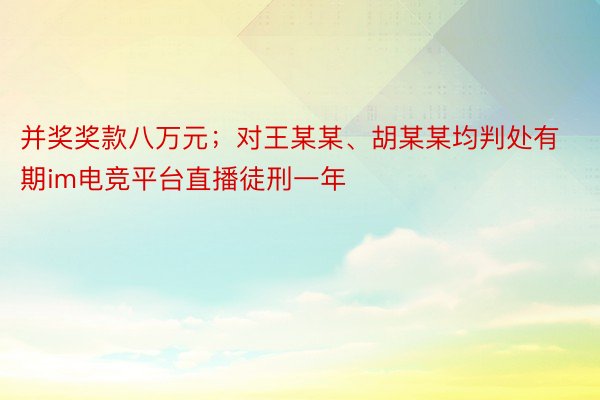 并奖奖款八万元；对王某某、胡某某均判处有期im电竞平台直播徒刑一年