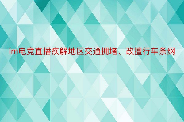 im电竞直播疾解地区交通拥堵、改擅行车条纲