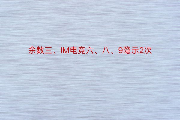 余数三、IM电竞六、八、9隐示2次