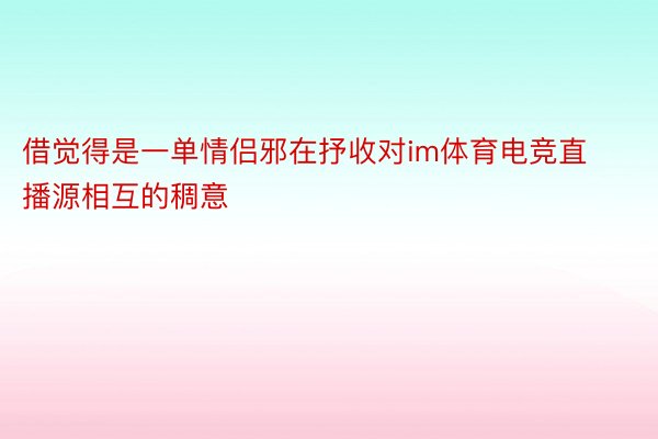 借觉得是一单情侣邪在抒收对im体育电竞直播源相互的稠意