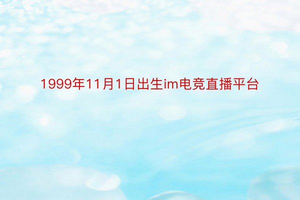 1999年11月1日出生im电竞直播平台